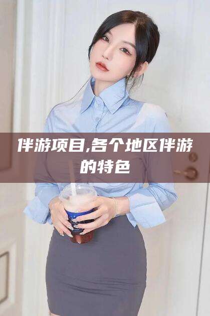 宁国伴游项目,各个地区伴游的特色