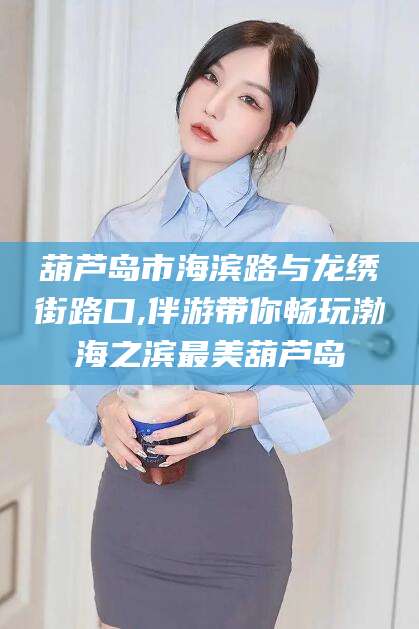 宁国葫芦岛市海滨路与龙绣街路口,伴游带你畅玩渤海之滨最美葫芦岛