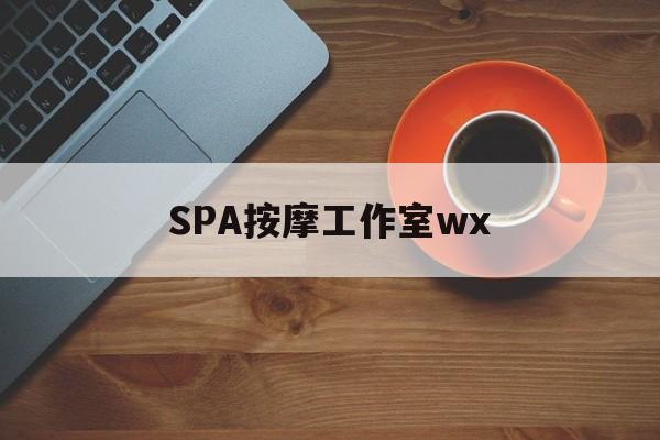 宁国什么是spa按摩最新资讯（谁能告诉我哪里有宁国SPA按摩工作室wx？）