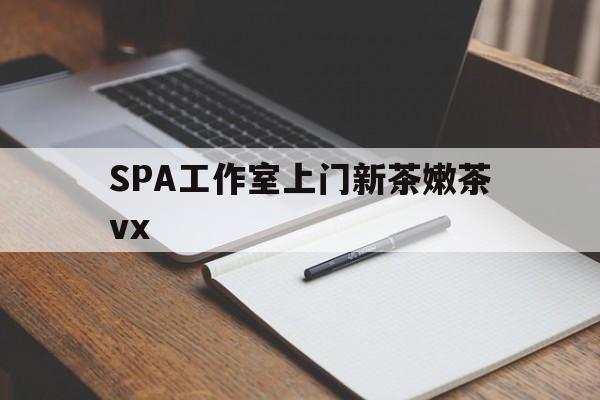 宁国广州哪里可以找约茶新茶的品茶地最新资讯（谁能告诉我哪里有宁国SPA工作室上门新茶嫩茶vx？）